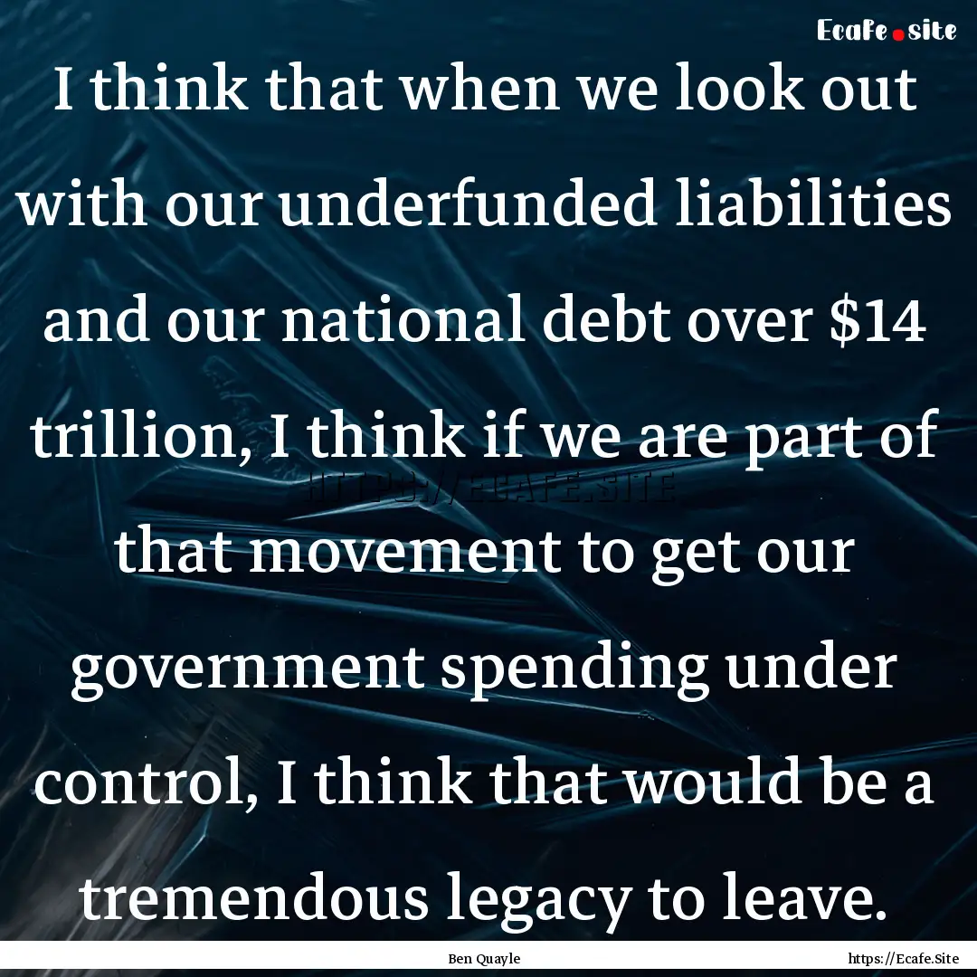 I think that when we look out with our underfunded.... : Quote by Ben Quayle