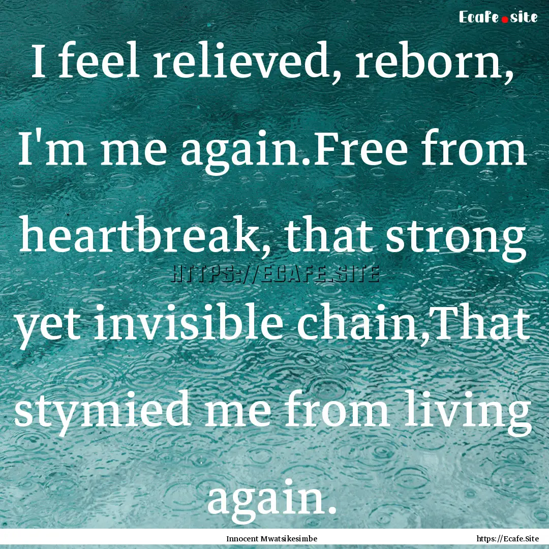 I feel relieved, reborn, I'm me again.Free.... : Quote by Innocent Mwatsikesimbe