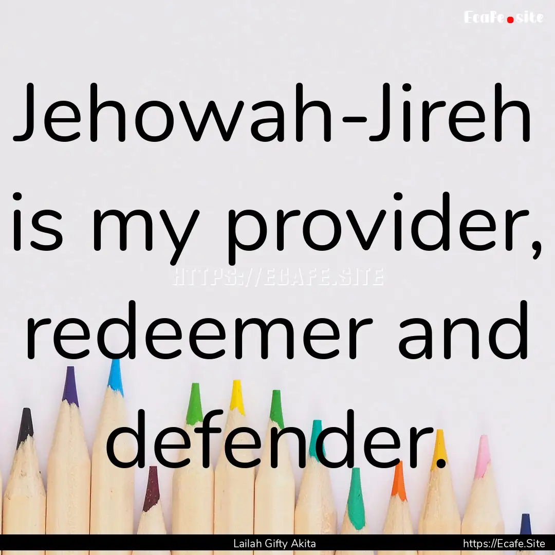 Jehowah-Jireh is my provider, redeemer and.... : Quote by Lailah Gifty Akita