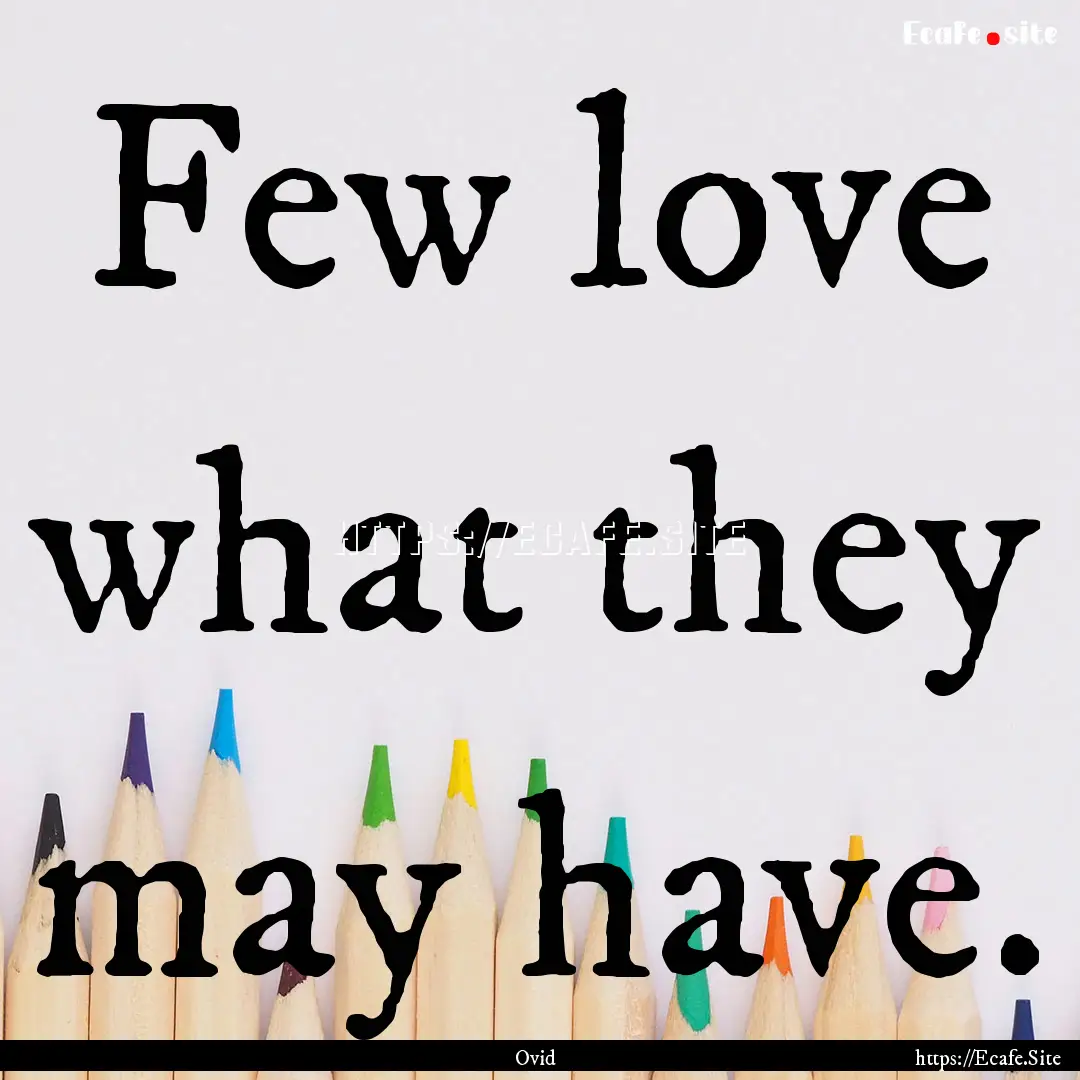 Few love what they may have. : Quote by Ovid