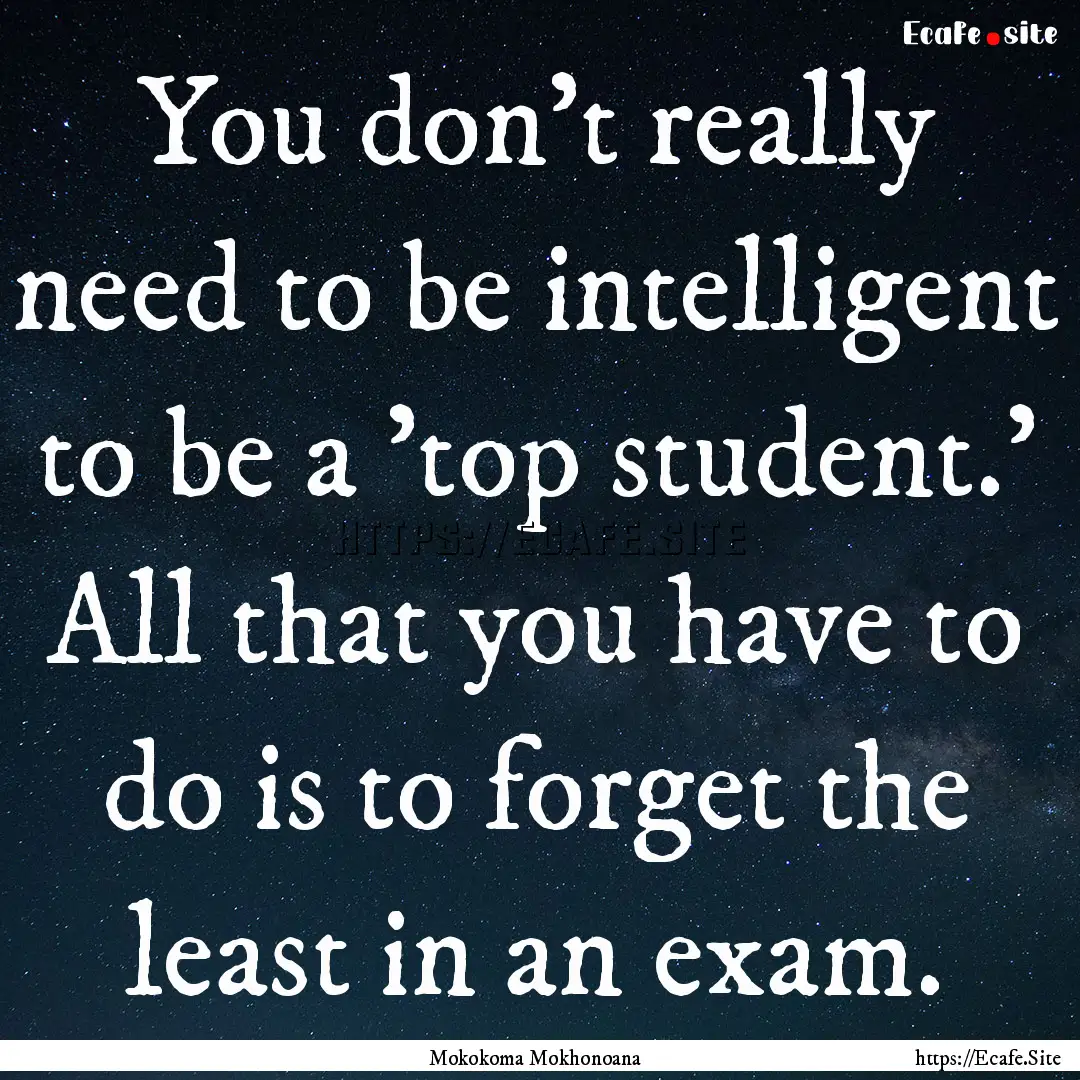 You don’t really need to be intelligent.... : Quote by Mokokoma Mokhonoana