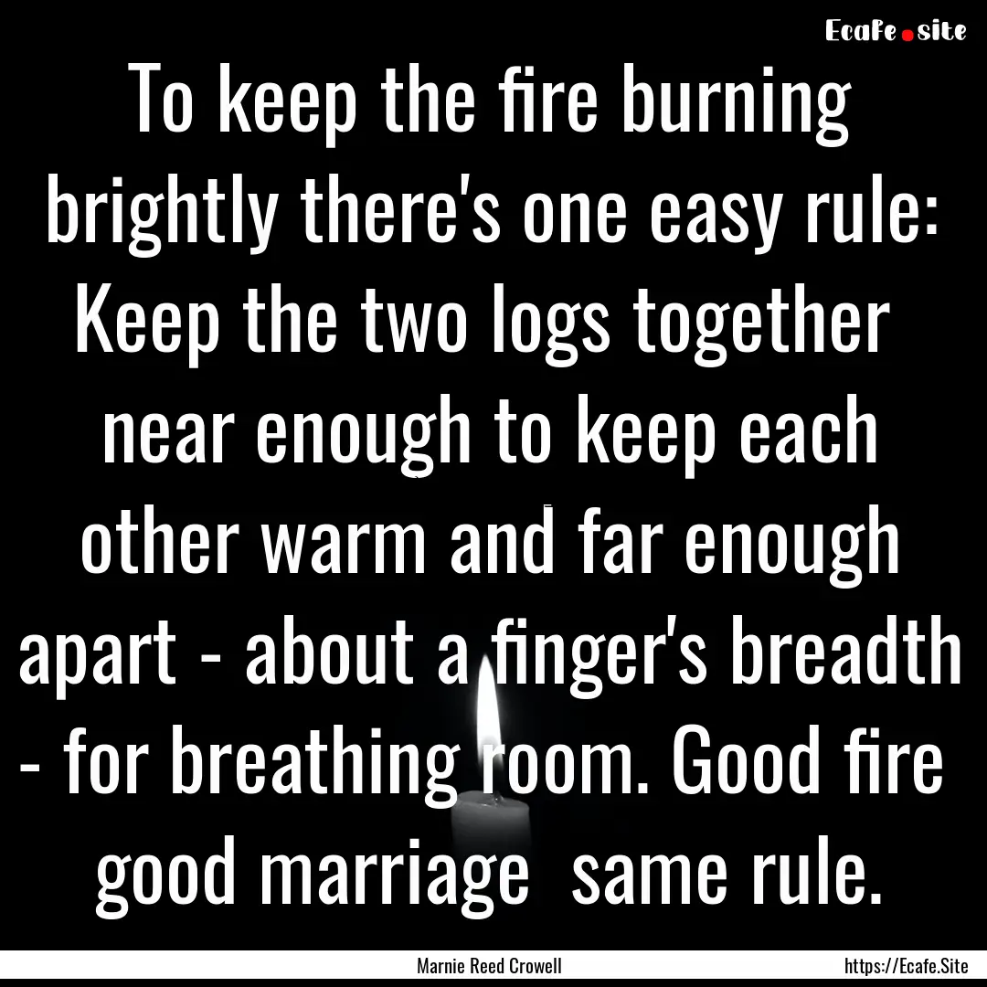 To keep the fire burning brightly there's.... : Quote by Marnie Reed Crowell