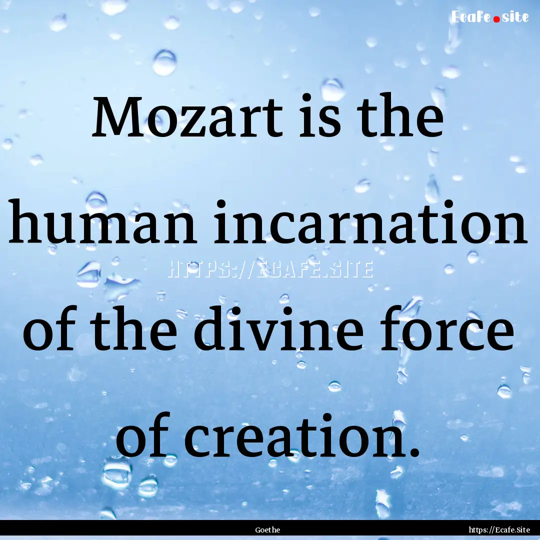 Mozart is the human incarnation of the divine.... : Quote by Goethe