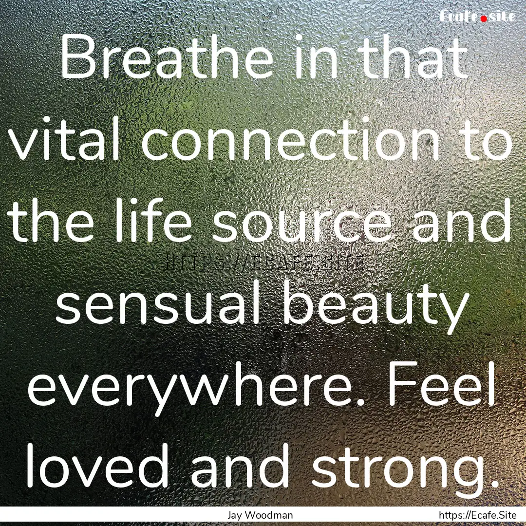 Breathe in that vital connection to the life.... : Quote by Jay Woodman