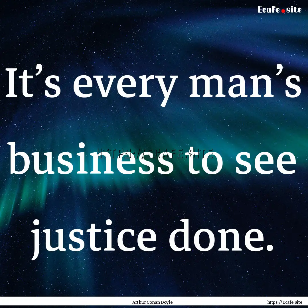 It’s every man’s business to see justice.... : Quote by Arthur Conan Doyle