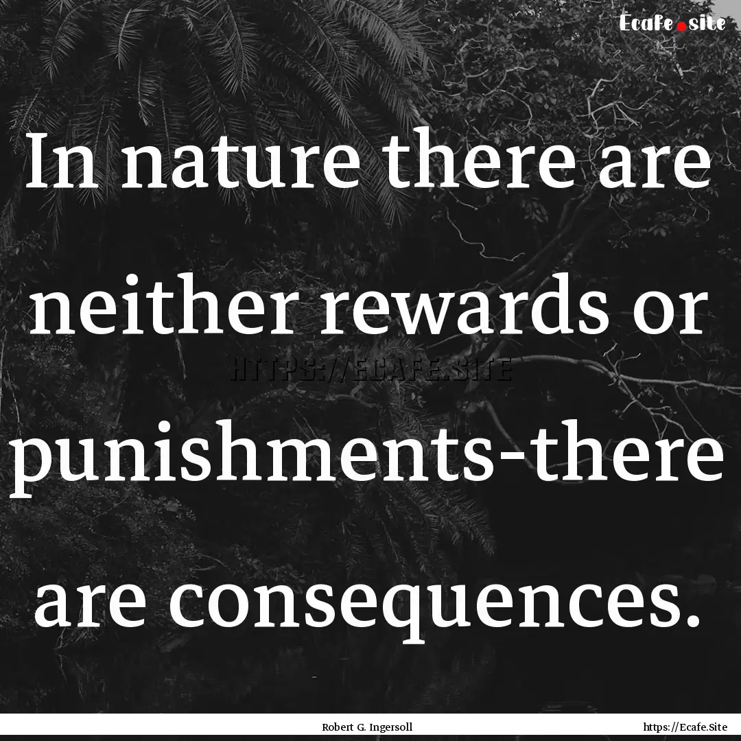 In nature there are neither rewards or punishments-there.... : Quote by Robert G. Ingersoll