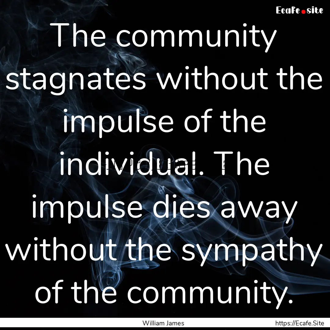 The community stagnates without the impulse.... : Quote by William James