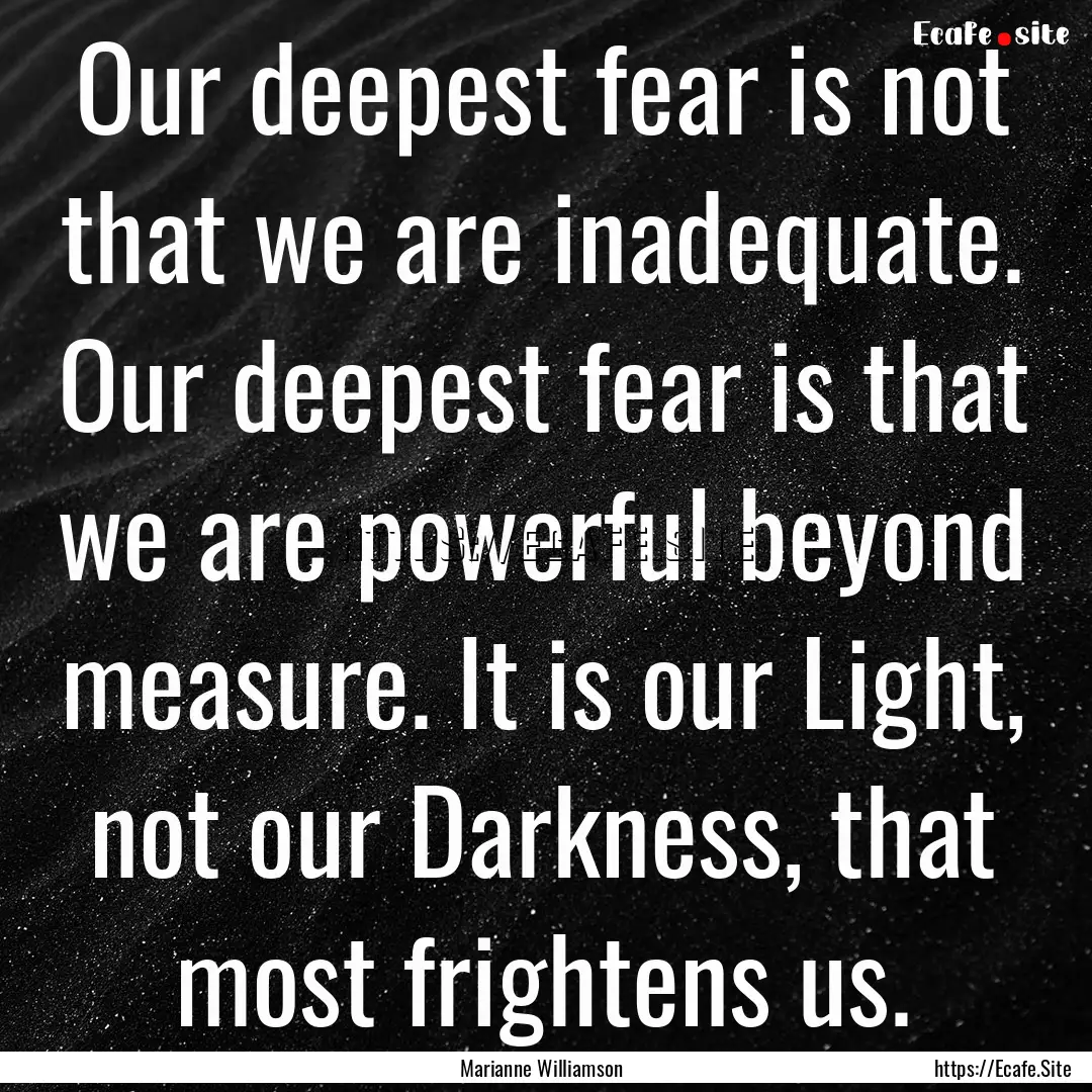 Our deepest fear is not that we are inadequate..... : Quote by Marianne Williamson