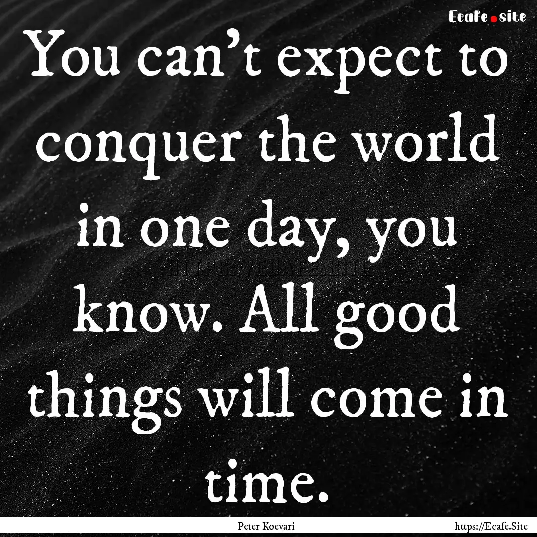 You can’t expect to conquer the world in.... : Quote by Peter Koevari