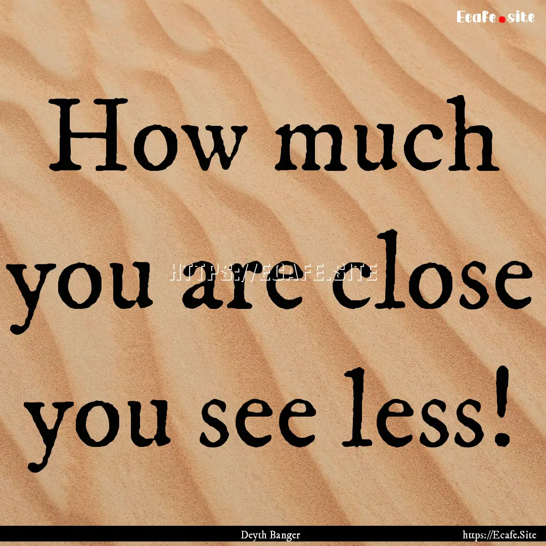 How much you are close you see less! : Quote by Deyth Banger