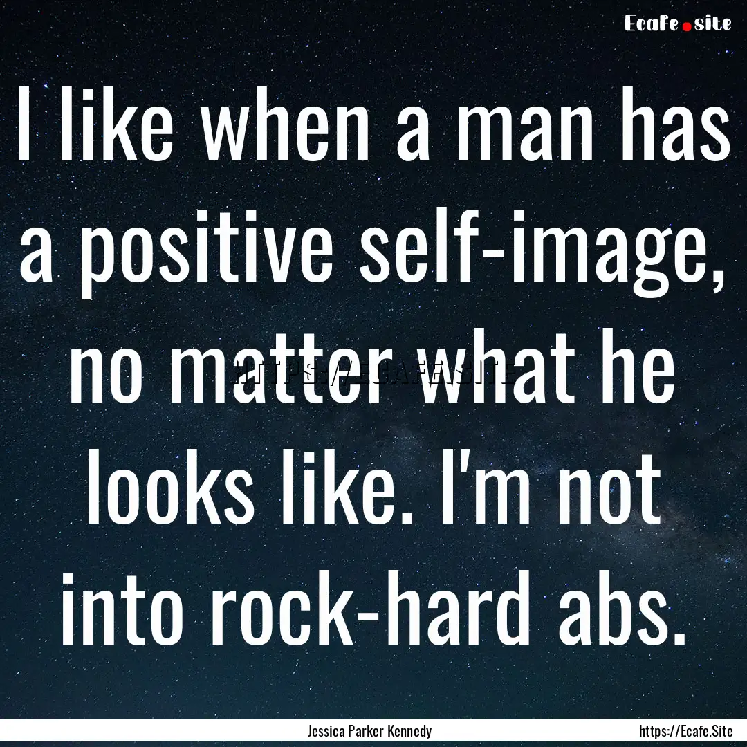 I like when a man has a positive self-image,.... : Quote by Jessica Parker Kennedy