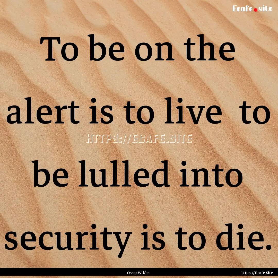 To be on the alert is to live to be lulled.... : Quote by Oscar Wilde