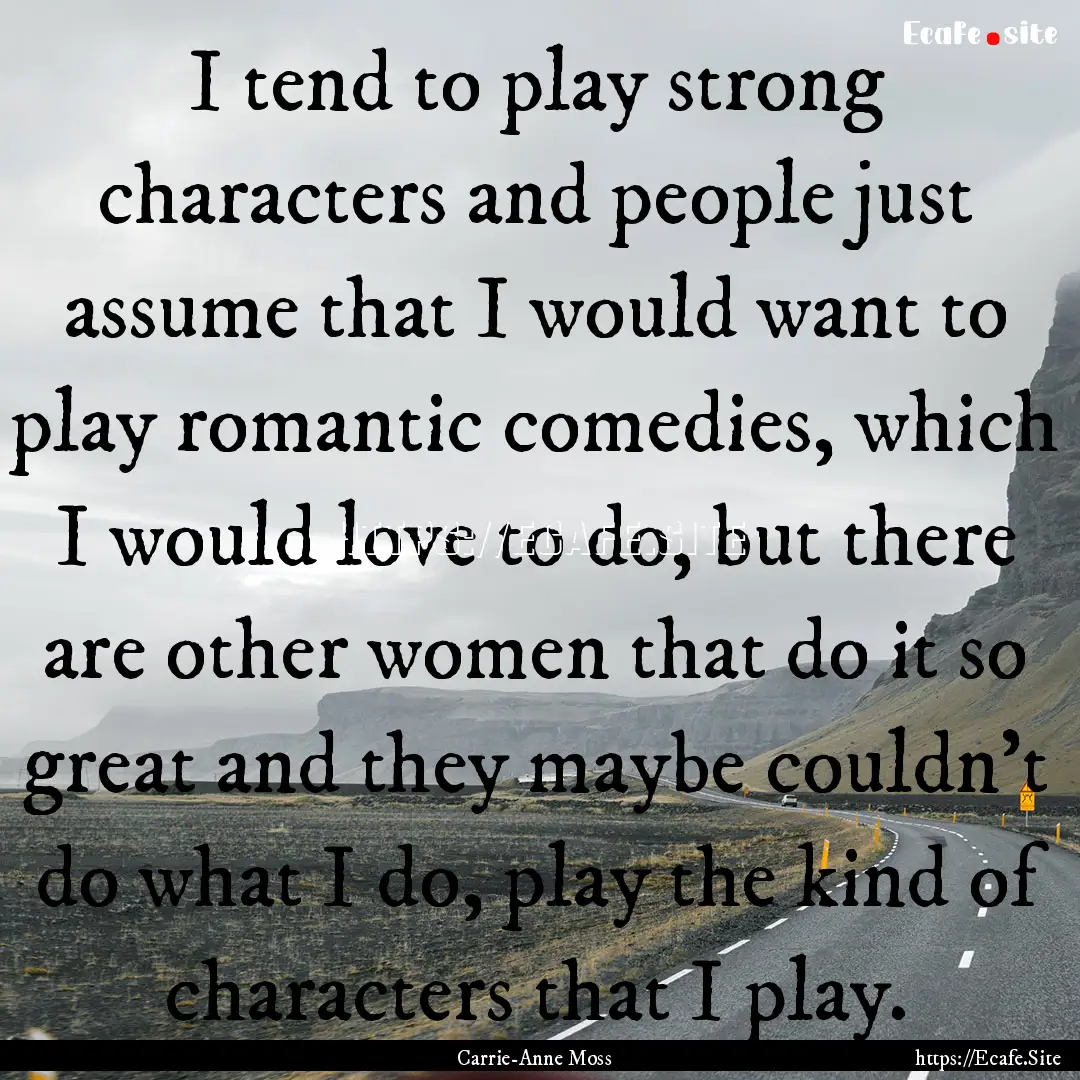 I tend to play strong characters and people.... : Quote by Carrie-Anne Moss