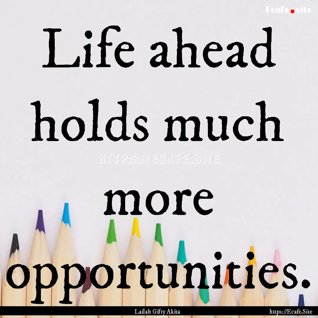 Life ahead holds much more opportunities..... : Quote by Lailah Gifty Akita