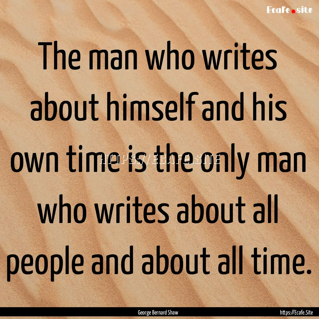 The man who writes about himself and his.... : Quote by George Bernard Shaw