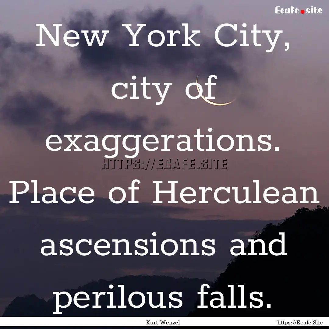 New York City, city of exaggerations. Place.... : Quote by Kurt Wenzel