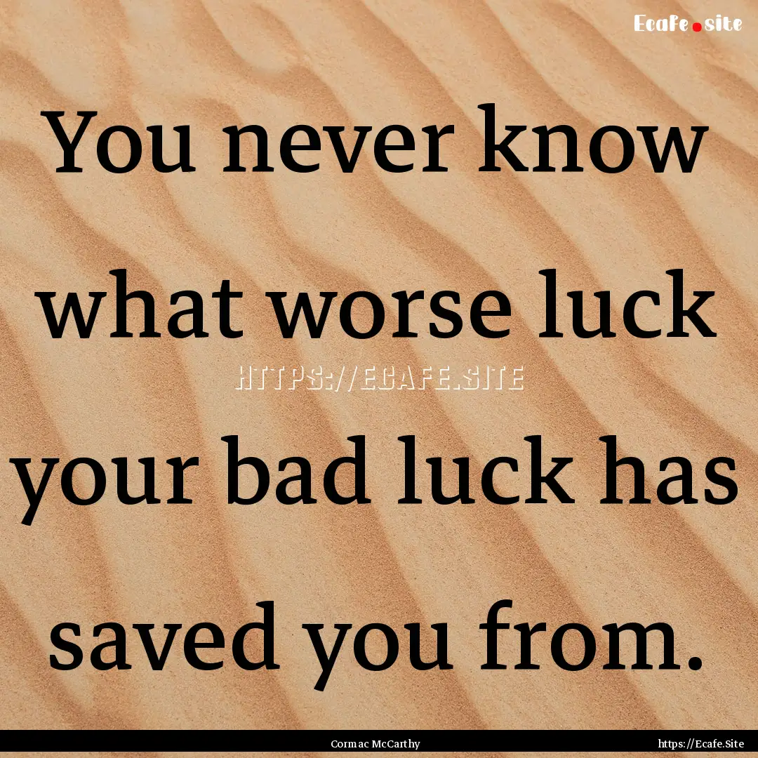 You never know what worse luck your bad luck.... : Quote by Cormac McCarthy