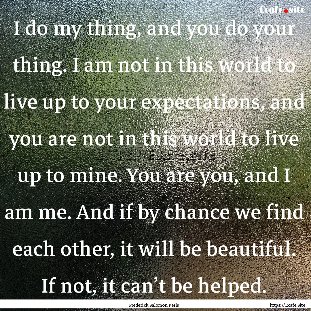 I do my thing, and you do your thing. I am.... : Quote by Frederick Salomon Perls