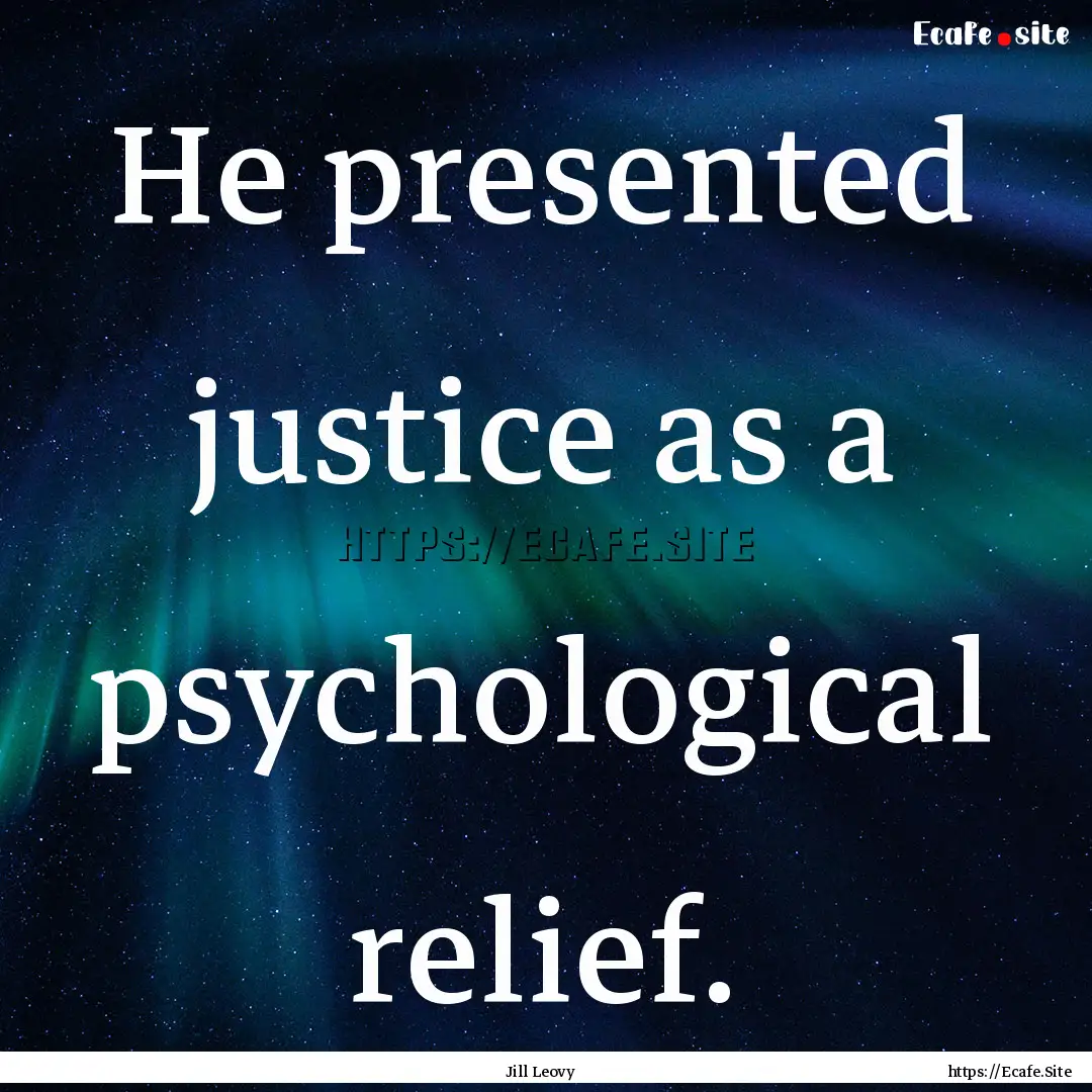 He presented justice as a psychological relief..... : Quote by Jill Leovy