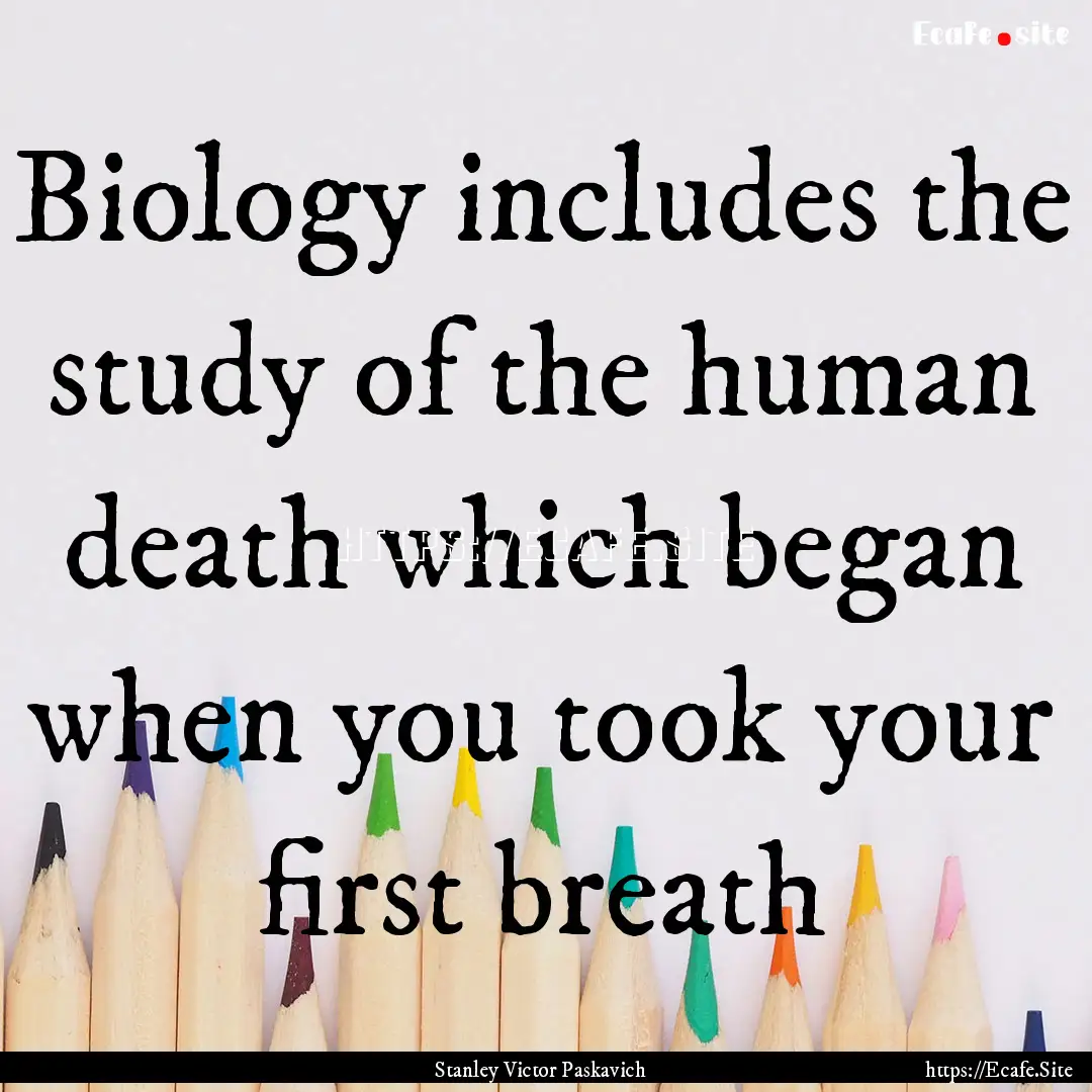 Biology includes the study of the human death.... : Quote by Stanley Victor Paskavich