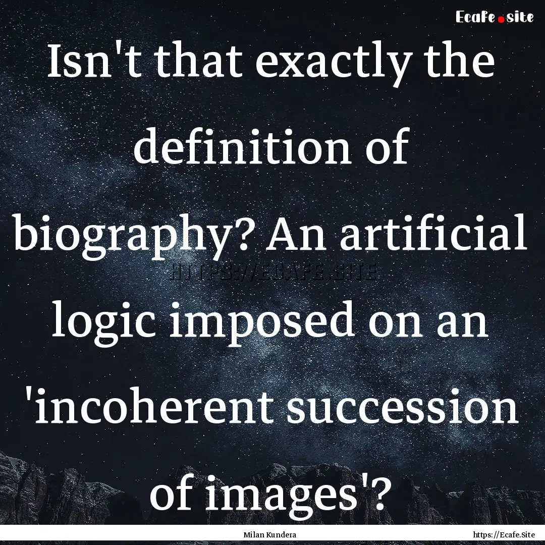 Isn't that exactly the definition of biography?.... : Quote by Milan Kundera