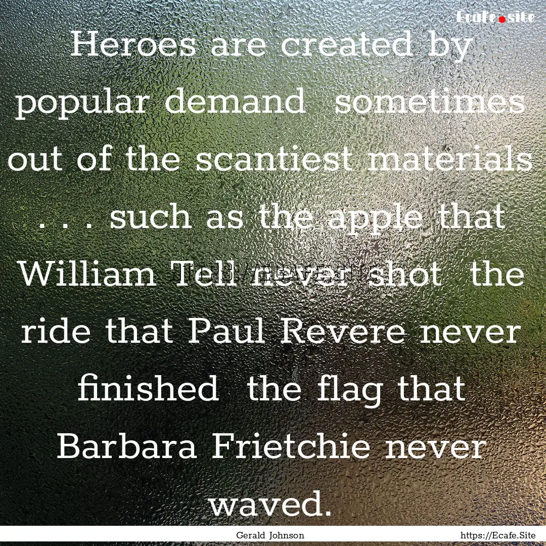 Heroes are created by popular demand sometimes.... : Quote by Gerald Johnson