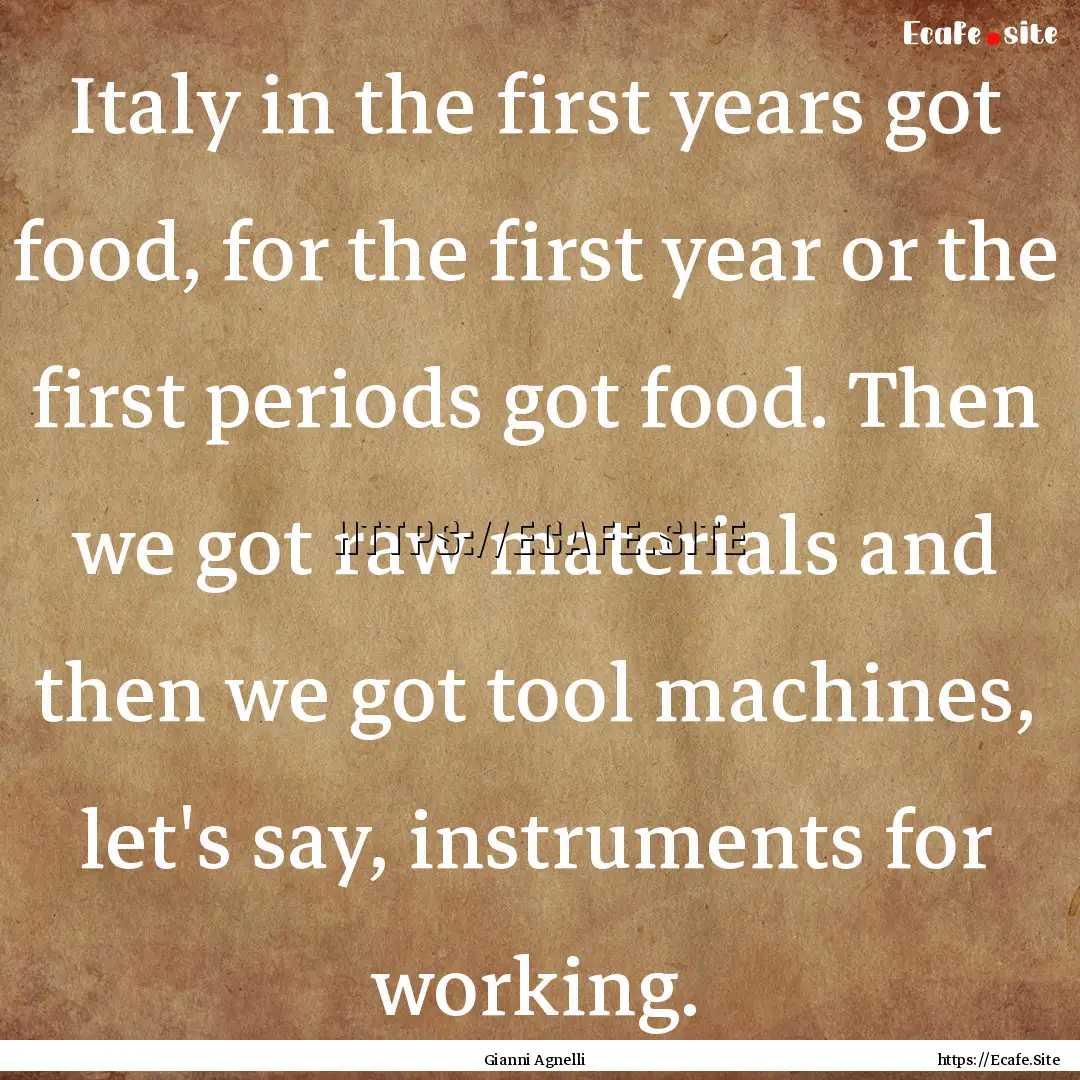 Italy in the first years got food, for the.... : Quote by Gianni Agnelli