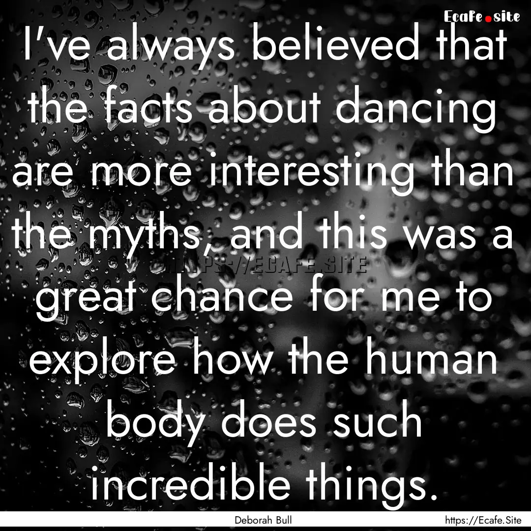 I've always believed that the facts about.... : Quote by Deborah Bull