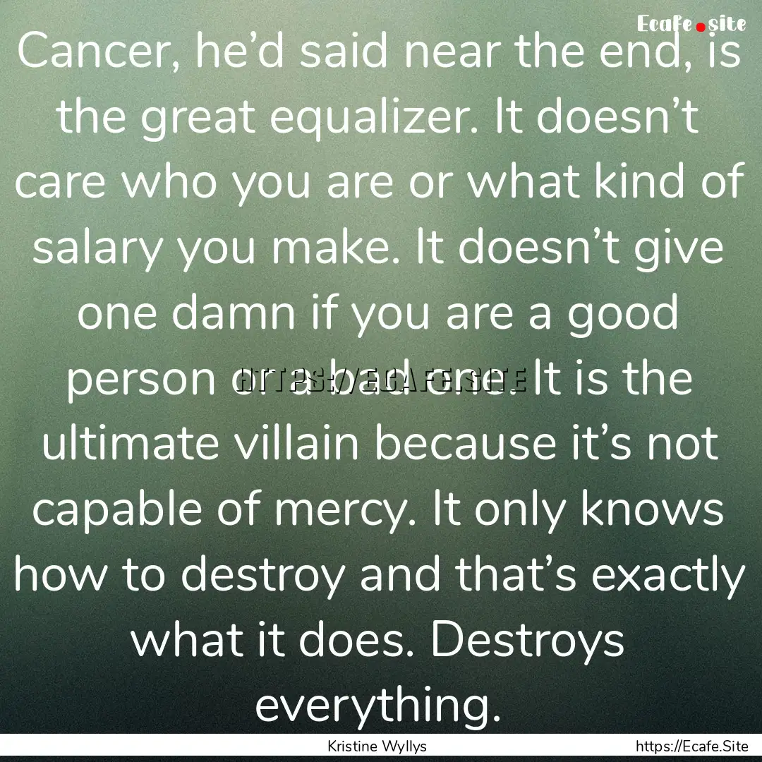 Cancer, he’d said near the end, is the.... : Quote by Kristine Wyllys