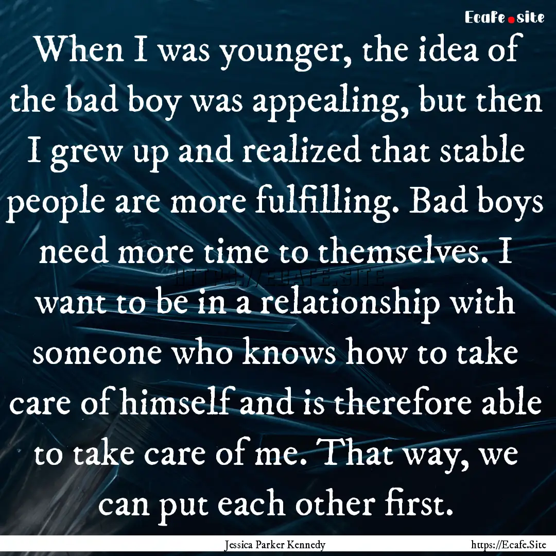 When I was younger, the idea of the bad boy.... : Quote by Jessica Parker Kennedy