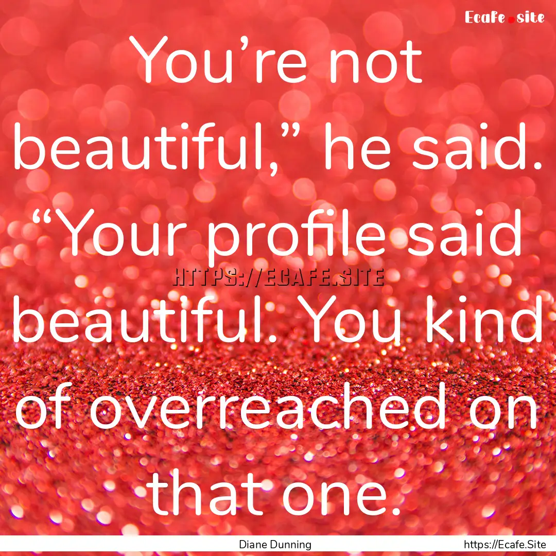 You’re not beautiful,” he said. “Your.... : Quote by Diane Dunning