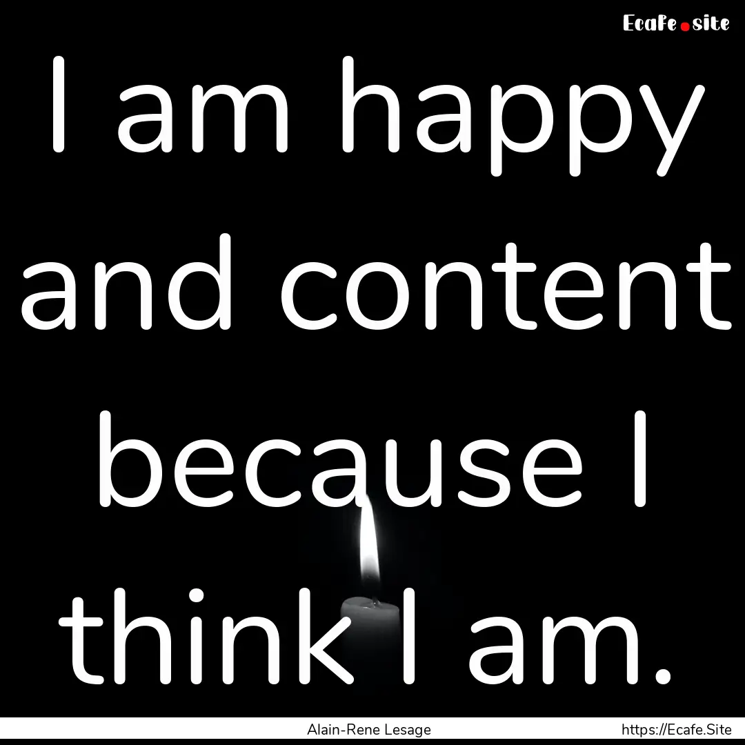 I am happy and content because I think I.... : Quote by Alain-Rene Lesage