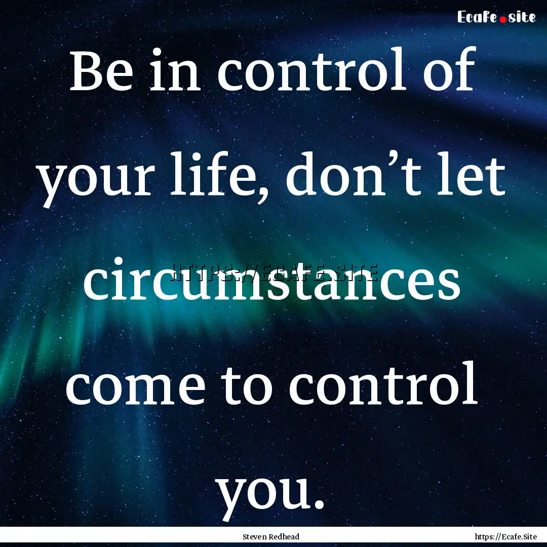 Be in control of your life, don’t let circumstances.... : Quote by Steven Redhead