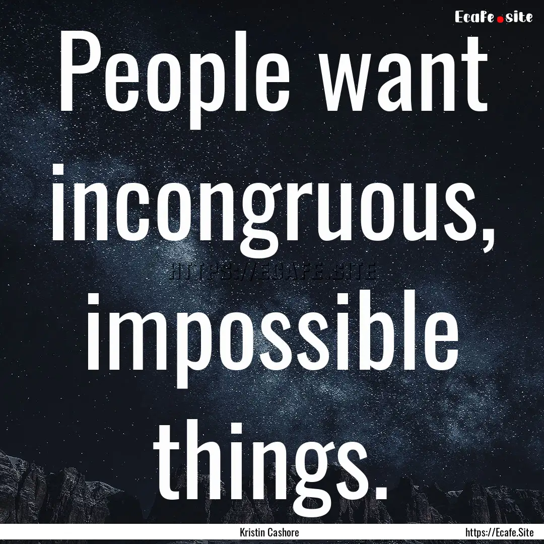 People want incongruous, impossible things..... : Quote by Kristin Cashore