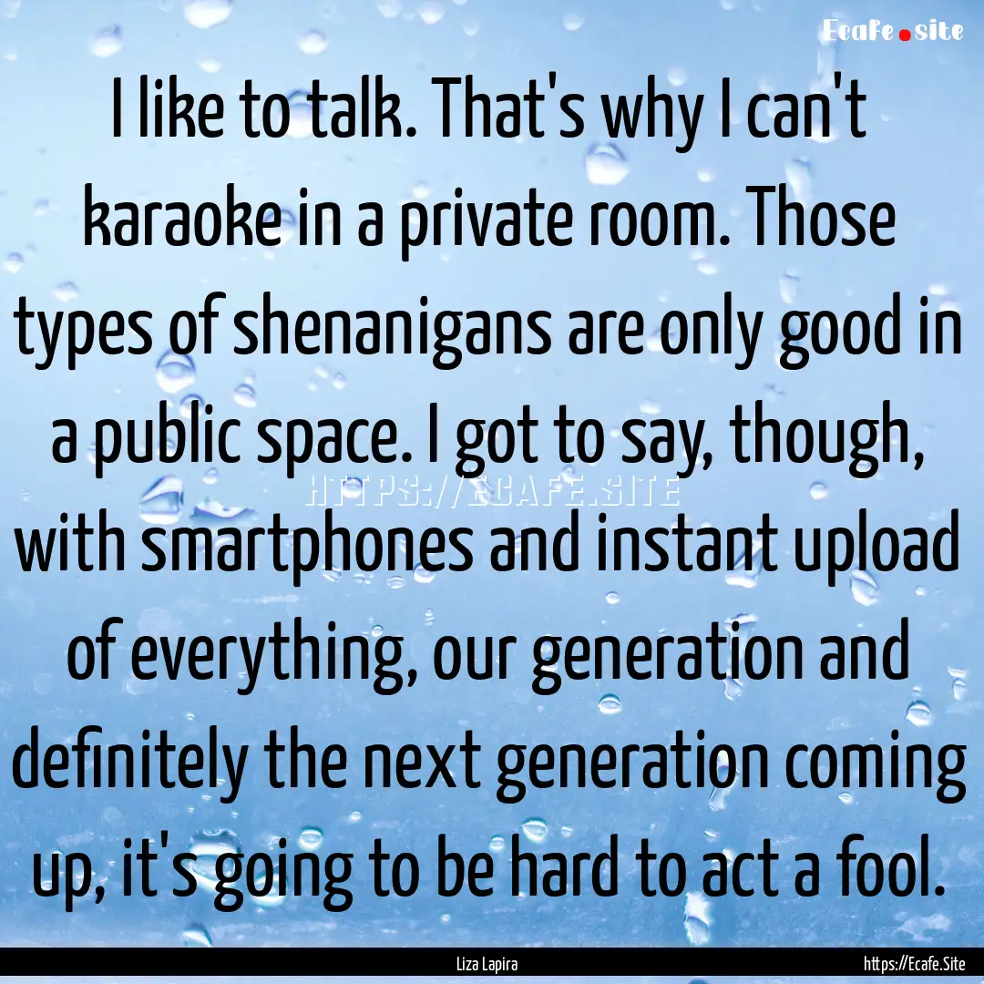 I like to talk. That's why I can't karaoke.... : Quote by Liza Lapira