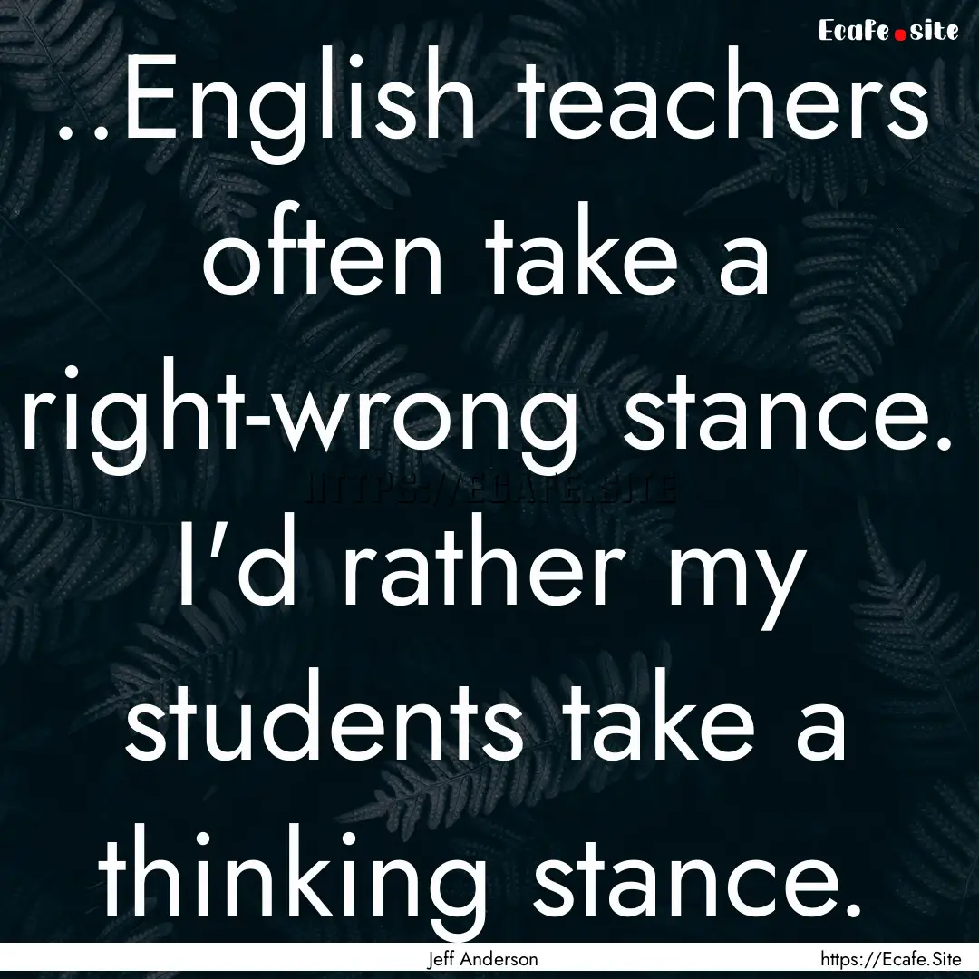 ..English teachers often take a right-wrong.... : Quote by Jeff Anderson