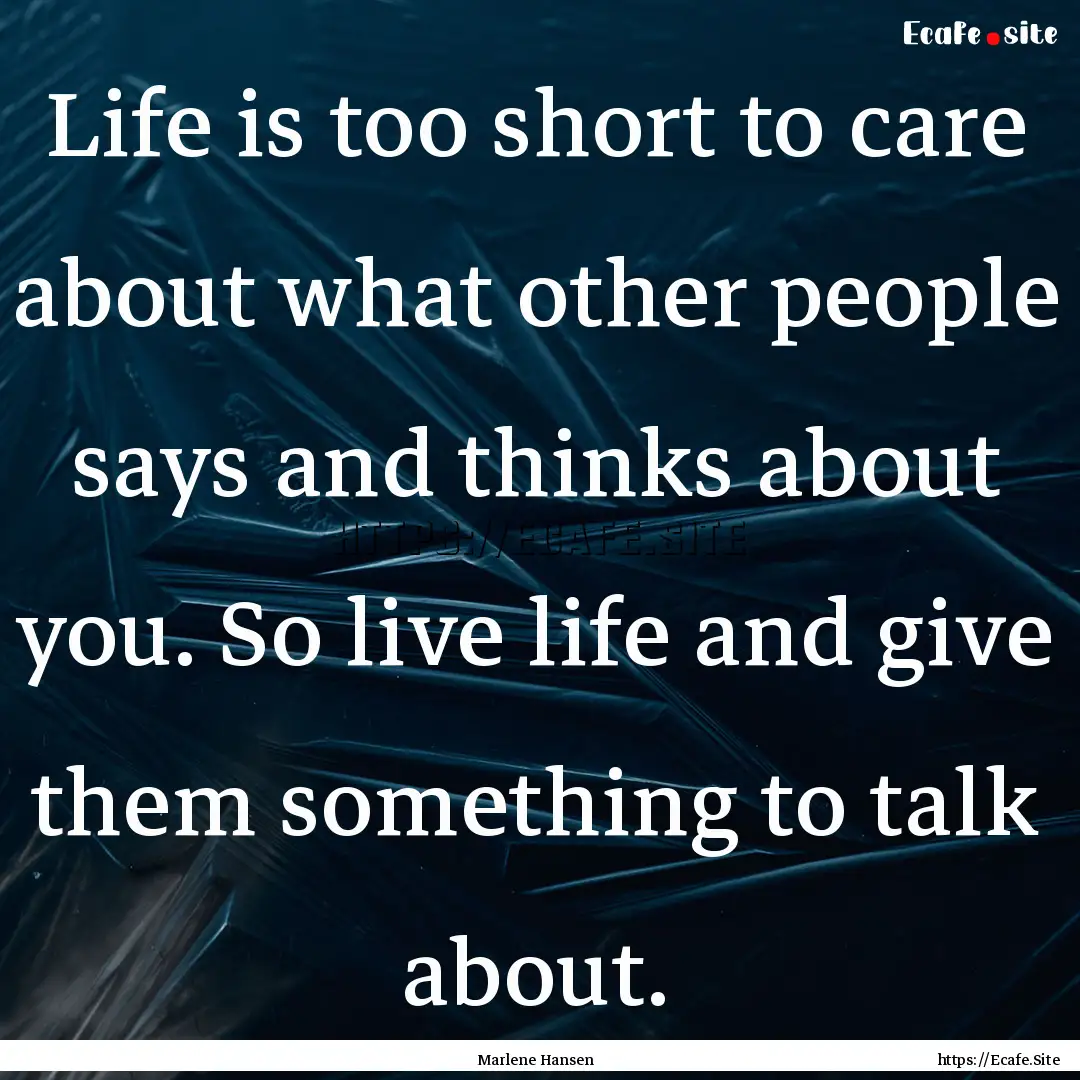 Life is too short to care about what other.... : Quote by Marlene Hansen