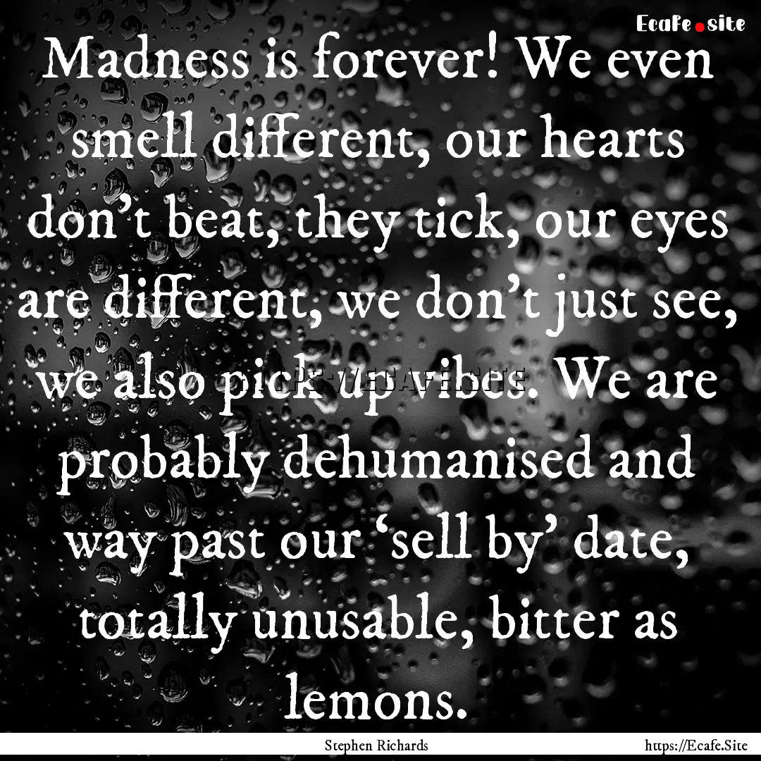 Madness is forever! We even smell different,.... : Quote by Stephen Richards