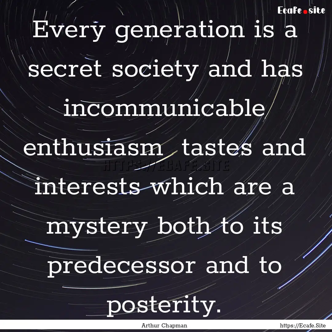 Every generation is a secret society and.... : Quote by Arthur Chapman