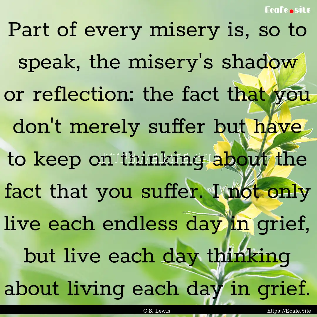 Part of every misery is, so to speak, the.... : Quote by C.S. Lewis