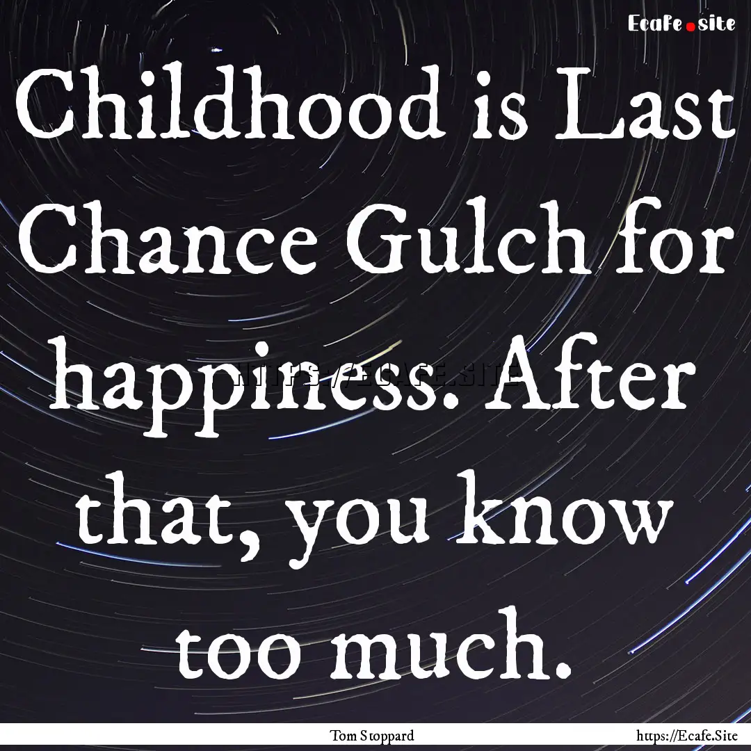 Childhood is Last Chance Gulch for happiness..... : Quote by Tom Stoppard