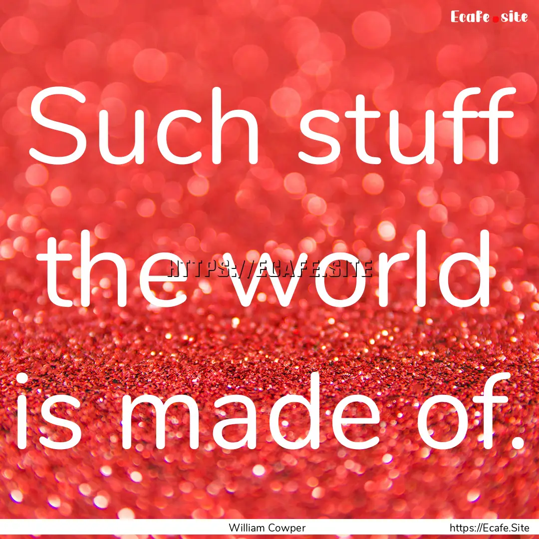 Such stuff the world is made of. : Quote by William Cowper