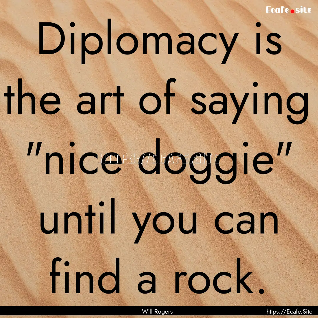 Diplomacy is the art of saying 