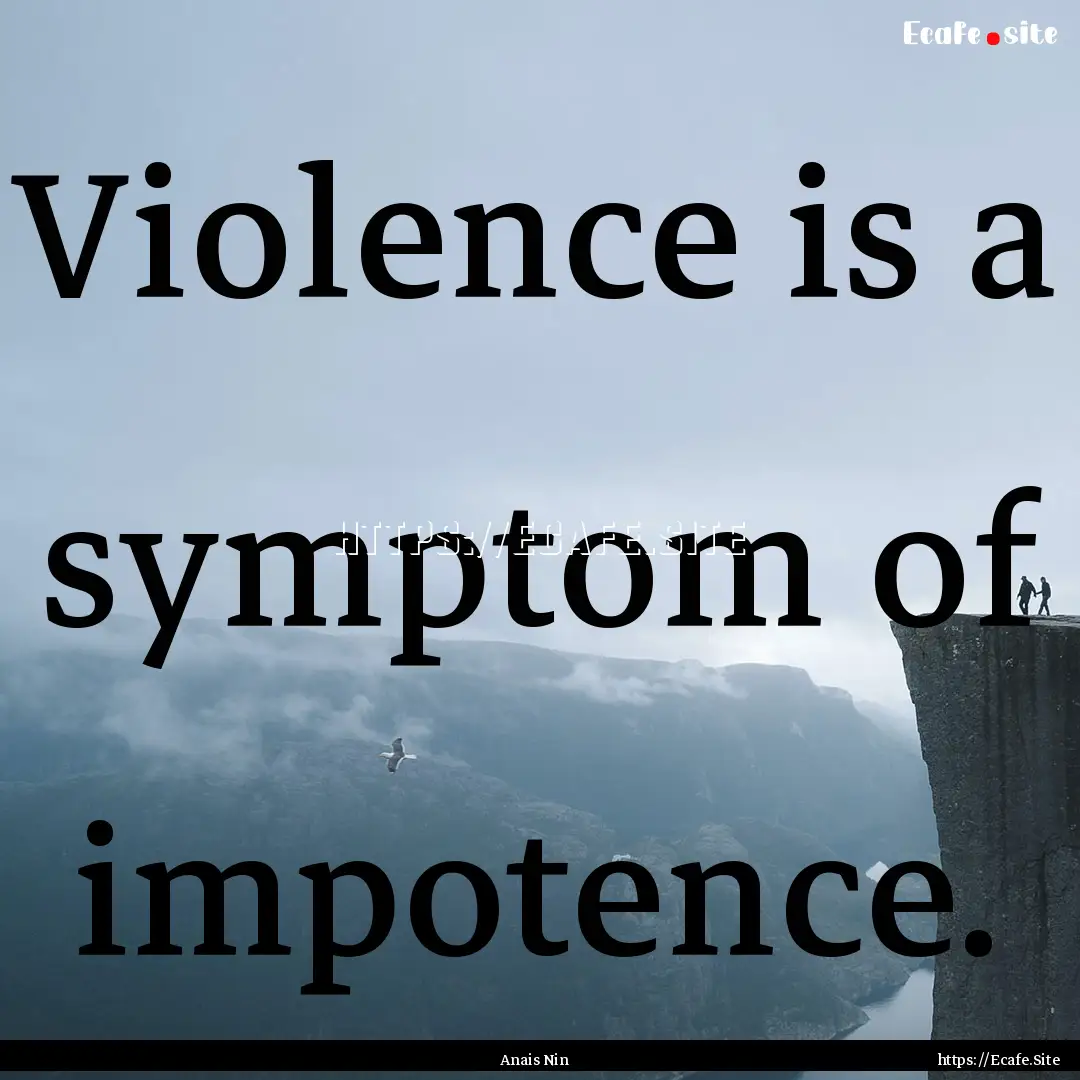 Violence is a symptom of impotence. : Quote by Anais Nin