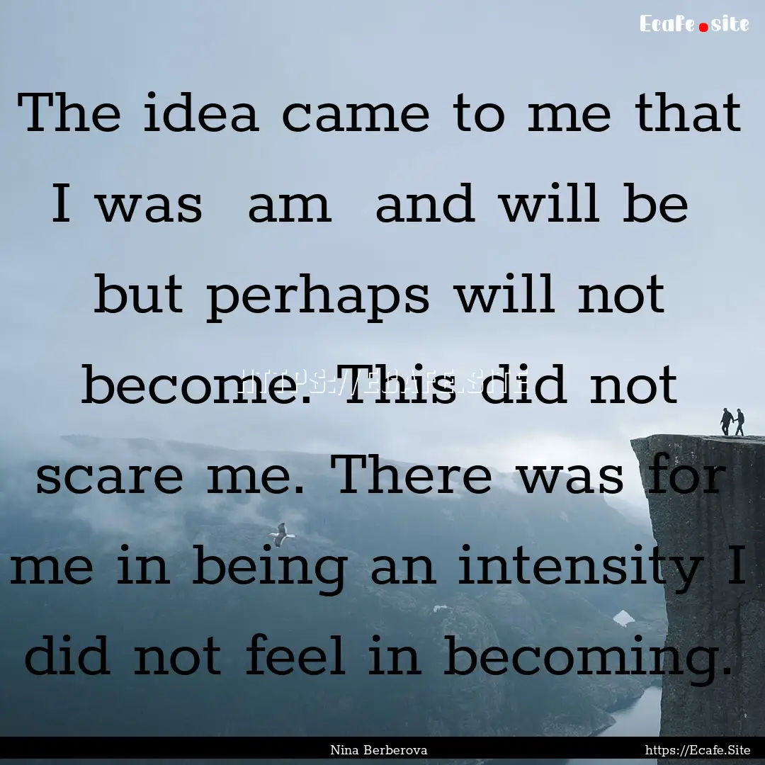 The idea came to me that I was am and will.... : Quote by Nina Berberova