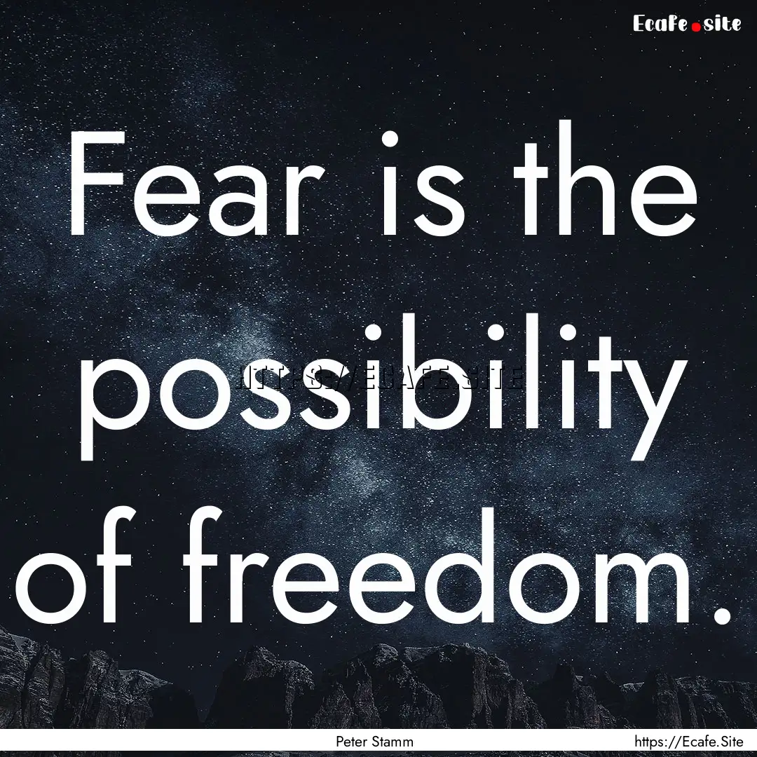 Fear is the possibility of freedom. : Quote by Peter Stamm