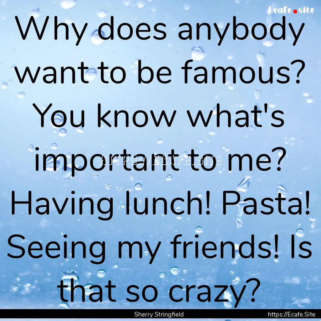 Why does anybody want to be famous? You know.... : Quote by Sherry Stringfield