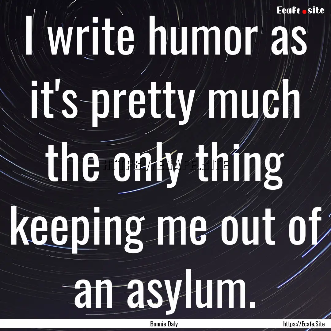 I write humor as it's pretty much the only.... : Quote by Bonnie Daly