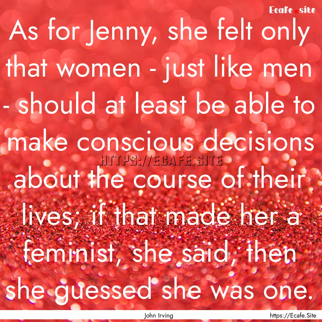 As for Jenny, she felt only that women -.... : Quote by John Irving