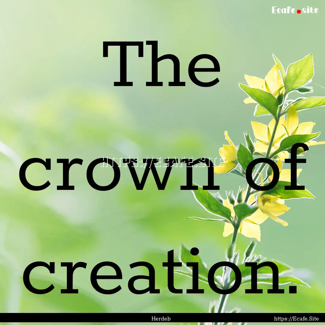 The crown of creation. : Quote by Herdeb